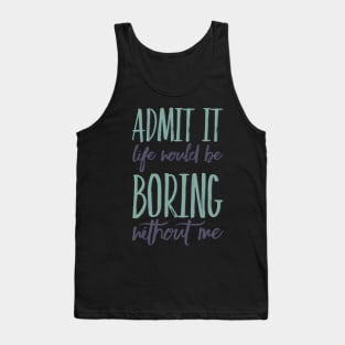 Admit it life would be boring without me funny sayings and quotes Tank Top